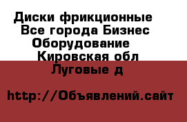 Диски фрикционные. - Все города Бизнес » Оборудование   . Кировская обл.,Луговые д.